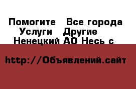 Помогите - Все города Услуги » Другие   . Ненецкий АО,Несь с.